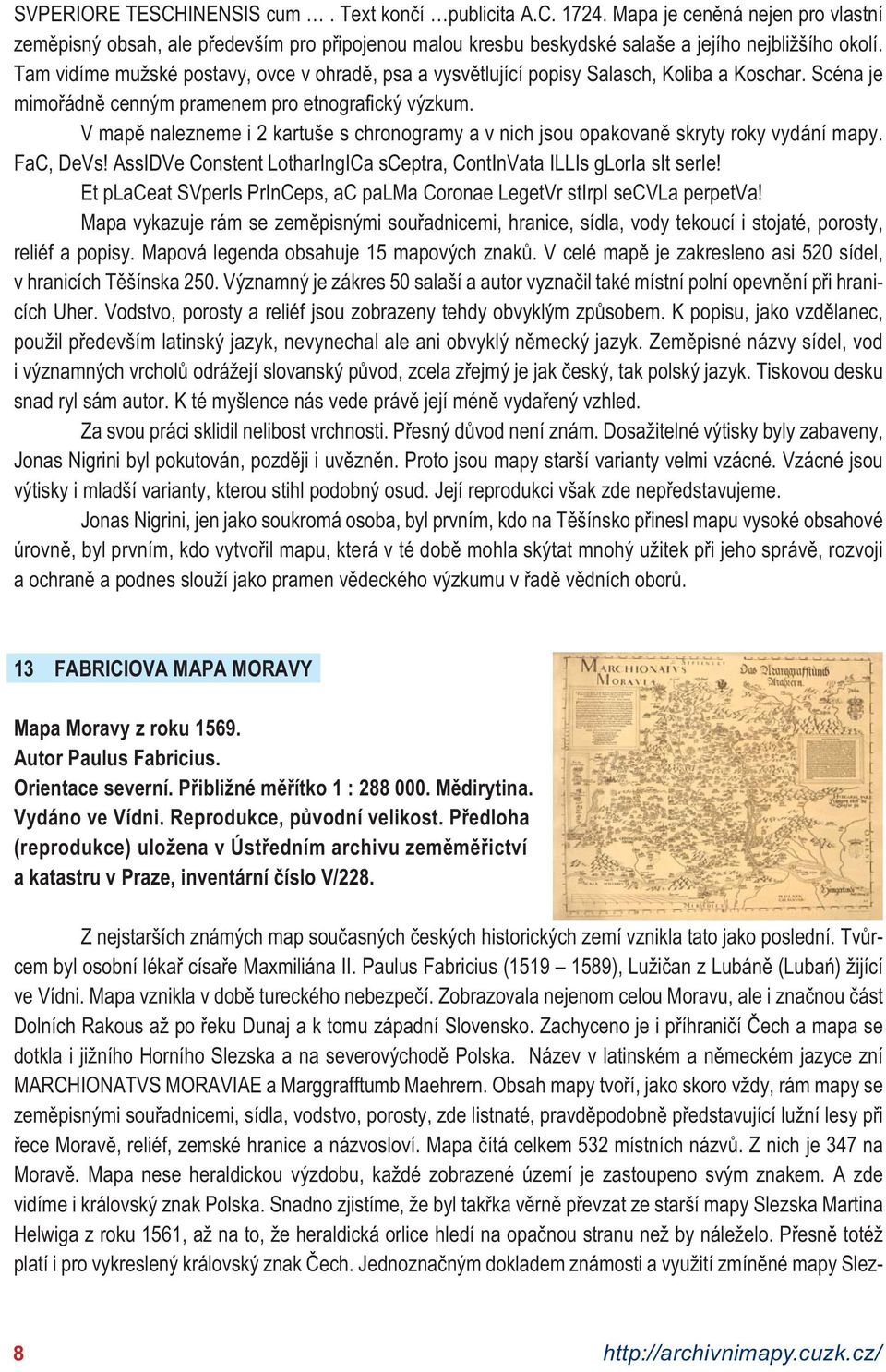 V mapě nalezneme i 2 kartuše s chronogramy a v nich jsou opakovaně skryty roky vydání mapy. FaC, DeVs! AssIDVe Constent LotharIngICa sceptra, ContInVata ILLIs gloria sit serie!