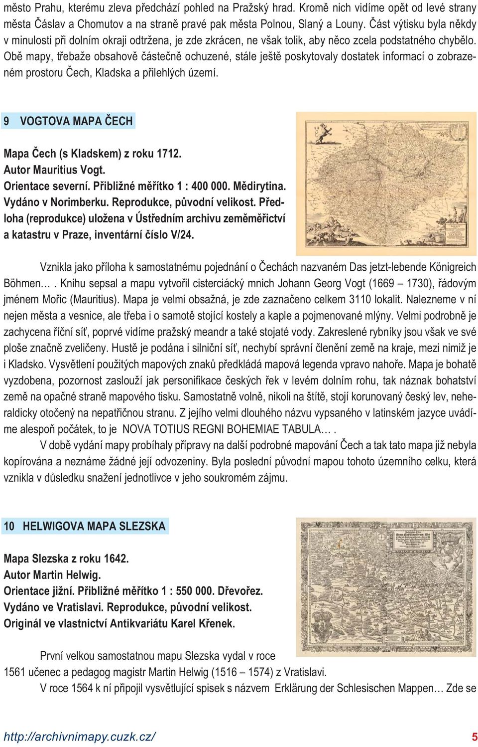 Obě mapy, třebaže obsahově částečně ochuzené, stále ještě poskytovaly dostatek informací o zobrazeném prostoru Čech, Kladska a přilehlých území. 9 VOGTOVA MAPA ČECH Mapa Čech (s Kladskem) z roku 1712.