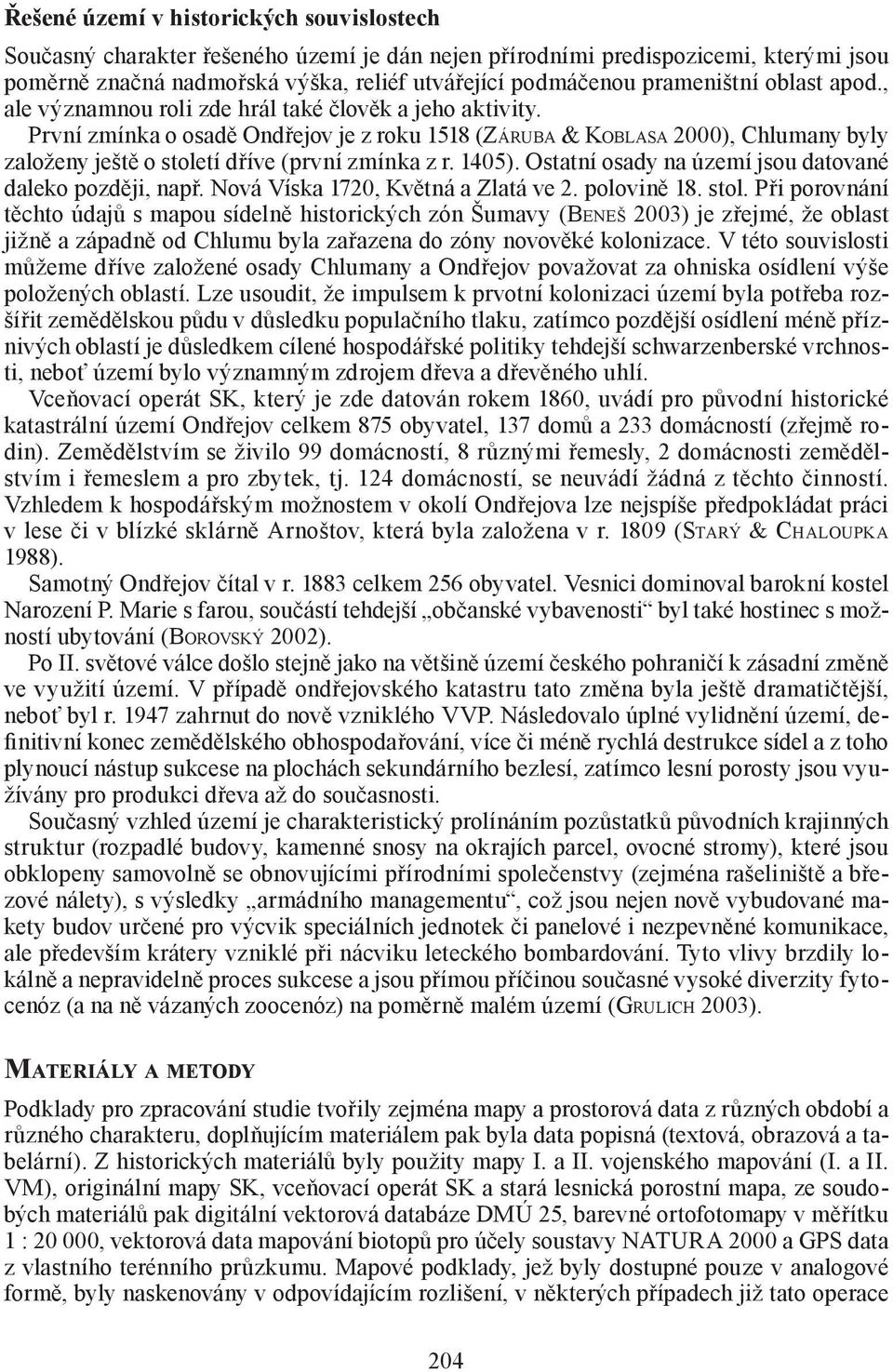 První zmínka o osadě Ondřejov je z roku 1518 (ZÁRUBA & KOBLASA 2000), Chlumany byly založeny ještě o století dříve (první zmínka z r. 1405). Ostatní osady na území jsou datované daleko později, např.