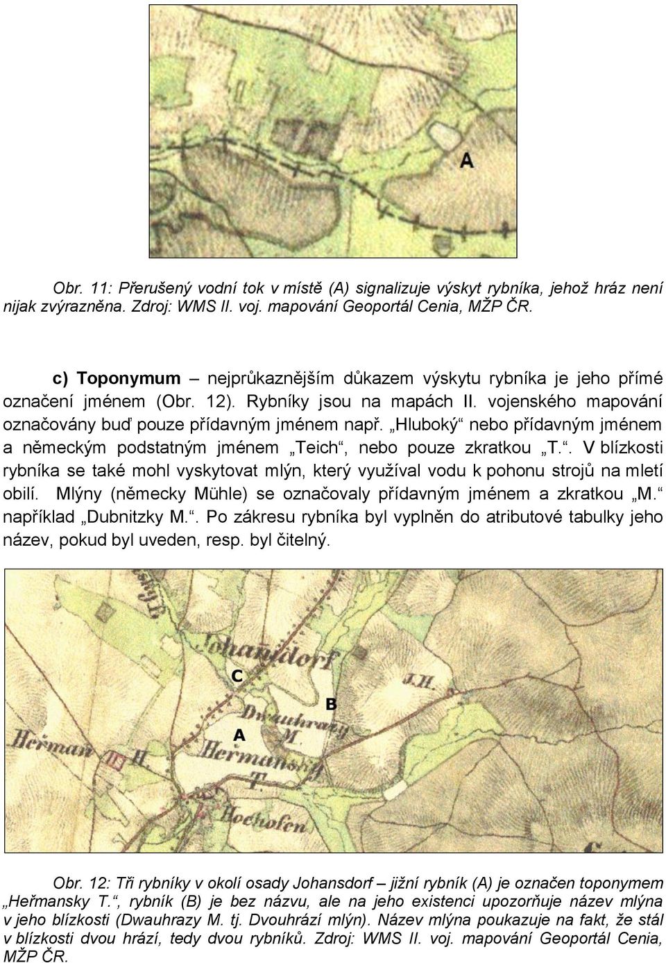 Hluboký nebo přídavným jménem a německým podstatným jménem Teich, nebo pouze zkratkou T.. V blízkosti rybníka se také mohl vyskytovat mlýn, který využíval vodu k pohonu strojů na mletí obilí.