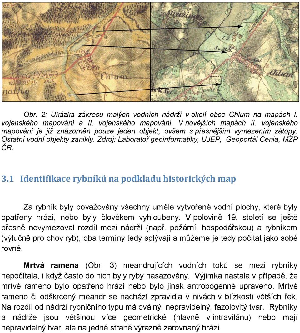 1 Identifikace rybníků na podkladu historických map Za rybník byly považovány všechny uměle vytvořené vodní plochy, které byly opatřeny hrází, nebo byly člověkem vyhloubeny. V polovině 19.