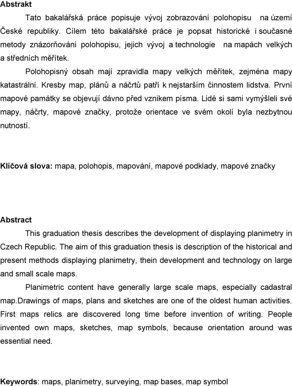 Polohopisný obsah mají zpravidla mapy velkých měřítek, zejména mapy katastrální. Kresby map, plánů a náčrtů patří k nejstarším činnostem lidstva.