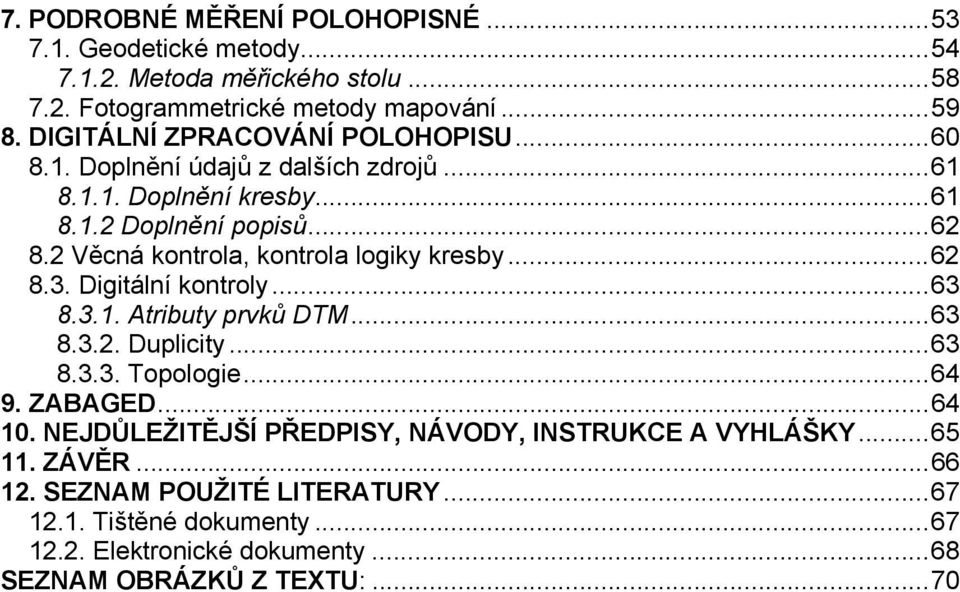 2 Věcná kontrola, kontrola logiky kresby...62 8.3. Digitální kontroly...63 8.3.1. Atributy prvků DTM...63 8.3.2. Duplicity...63 8.3.3. Topologie...64 9. ZABAGED.