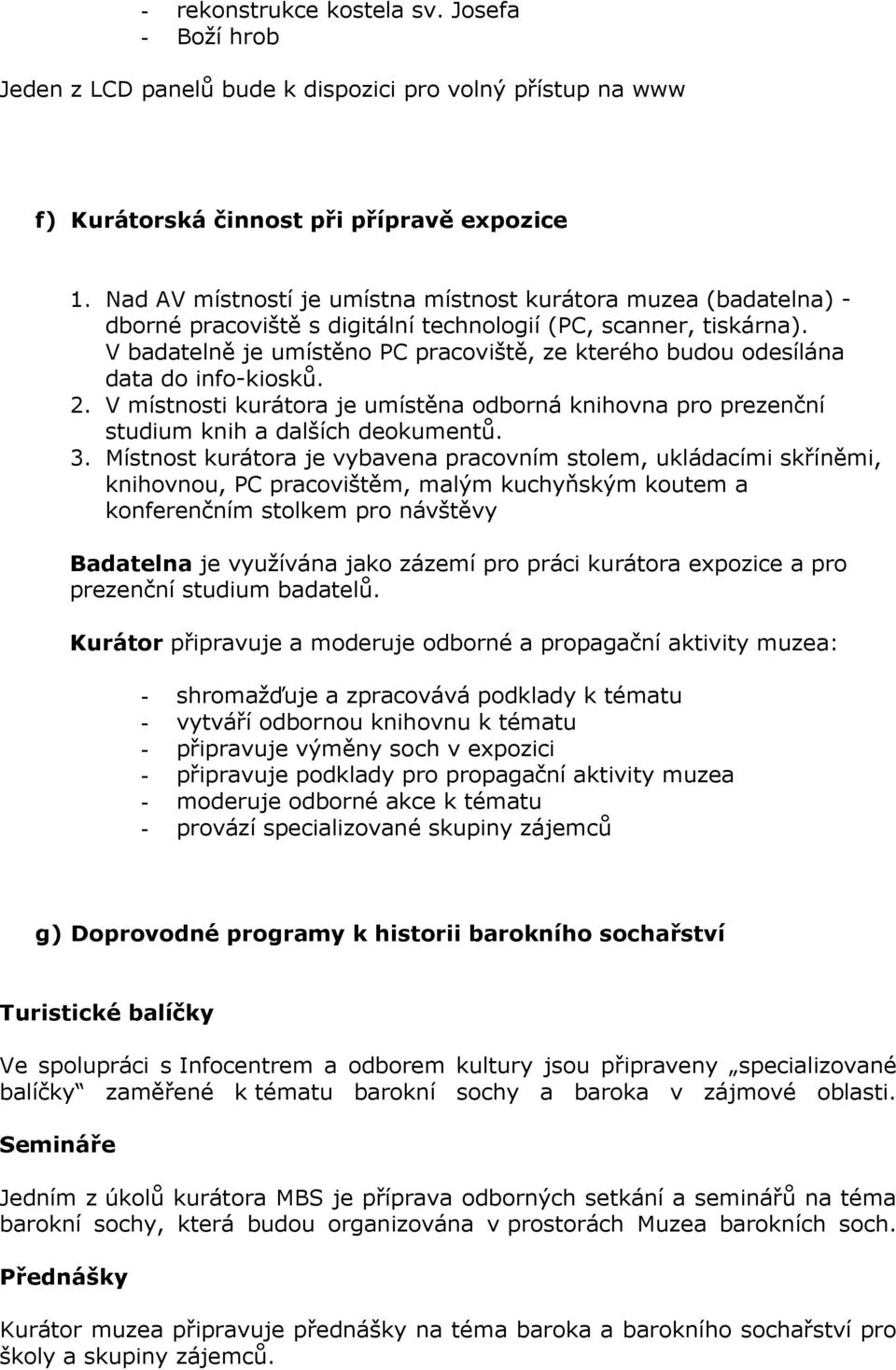 V badatelně je umístěno PC pracoviště, ze kterého budou odesílána data do info-kiosků. 2. V místnosti kurátora je umístěna odborná knihovna pro prezenční studium knih a dalších deokumentů. 3.