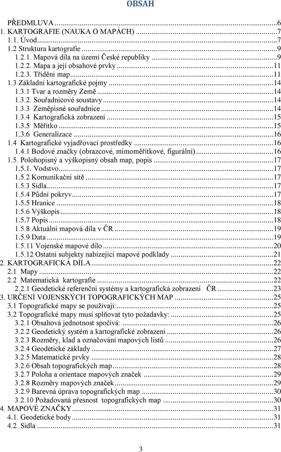 .. 15 1.3.6 Generalizace... 16 1.4 Kartografické vyjadřovací prostředky... 16 1.4.1 Bodové značky (obrazcové, mimoměřítkové, figurální)... 16 1.5. Polohopisný a výškopisný obsah map, popis... 17 1.5.1. Vodstvo.