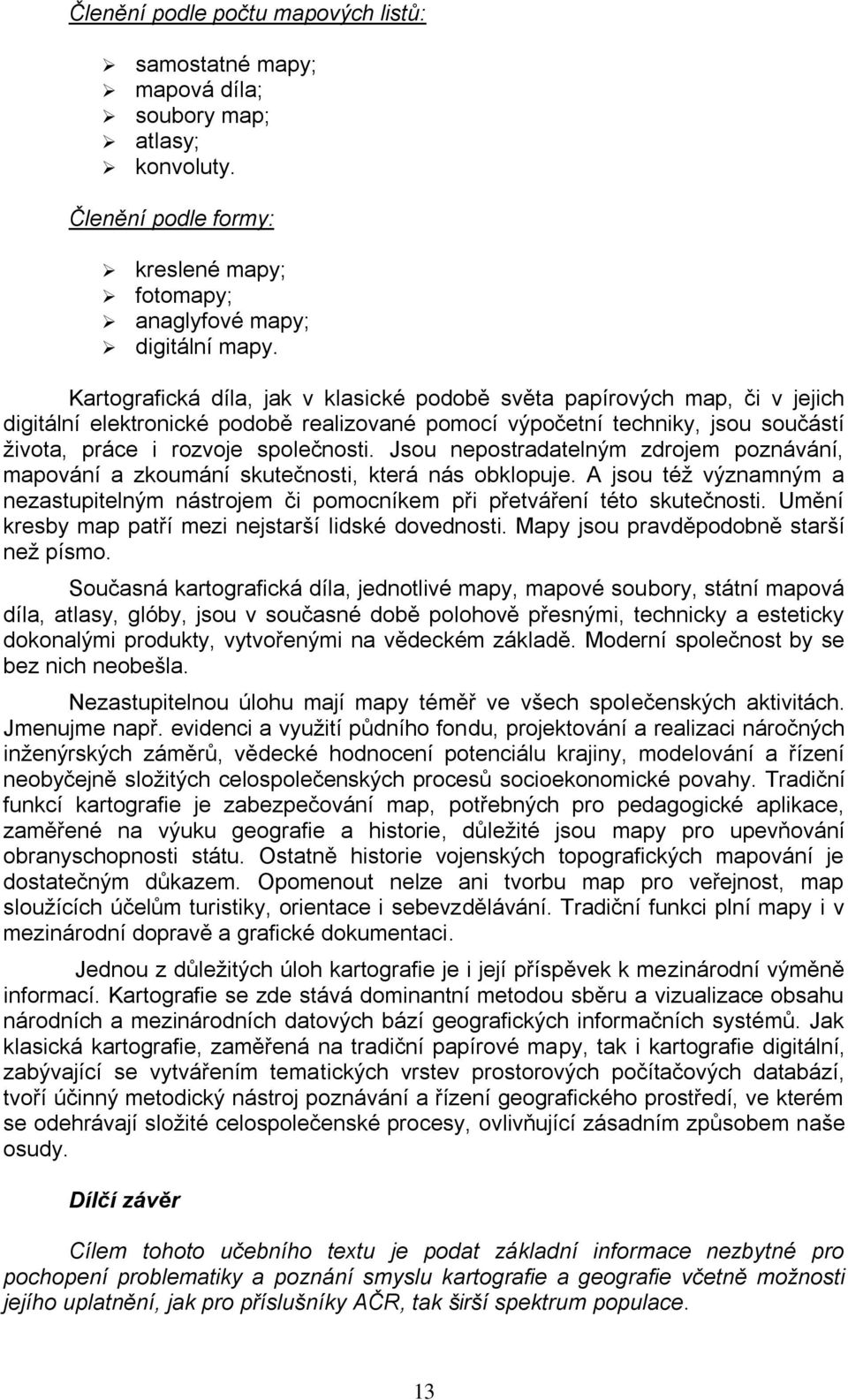 Jsou nepostradatelným zdrojem poznávání, mapování a zkoumání skutečnosti, která nás obklopuje. A jsou téţ významným a nezastupitelným nástrojem či pomocníkem při přetváření této skutečnosti.