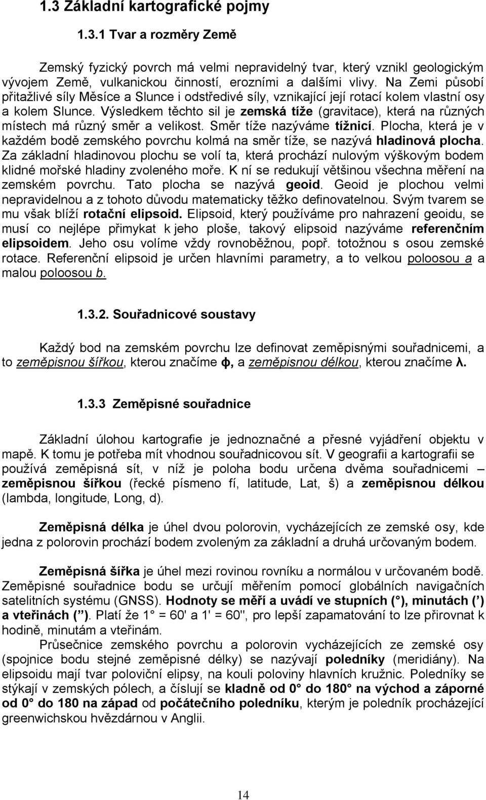 Výsledkem těchto sil je zemská tíţe (gravitace), která na různých místech má různý směr a velikost. Směr tíţe nazýváme tíţnicí.