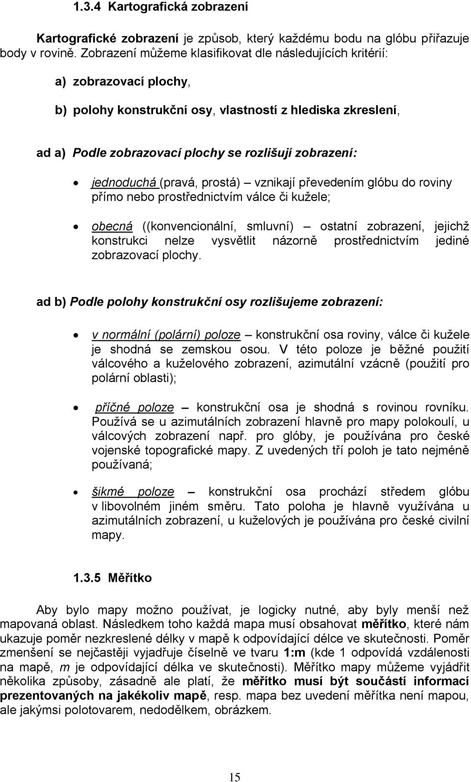 jednoduchá (pravá, prostá) vznikají převedením glóbu do roviny přímo nebo prostřednictvím válce či kuţele; obecná ((konvencionální, smluvní) ostatní zobrazení, jejichţ konstrukci nelze vysvětlit