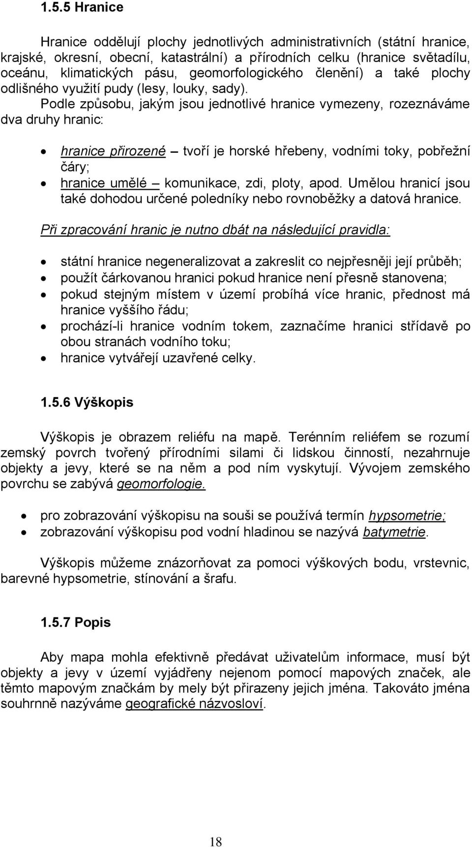 Podle způsobu, jakým jsou jednotlivé hranice vymezeny, rozeznáváme dva druhy hranic: hranice přirozené tvoří je horské hřebeny, vodními toky, pobřeţní čáry; hranice umělé komunikace, zdi, ploty, apod.