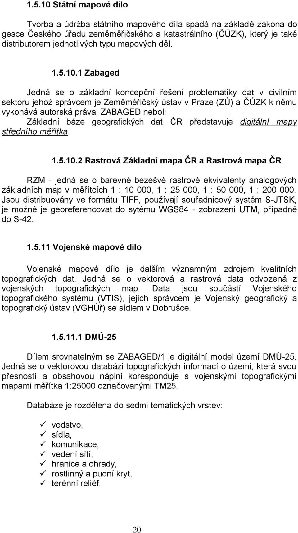 ZABAGED neboli Základní báze geografických dat ČR představuje digitální mapy středního měřítka. 1.5.10.
