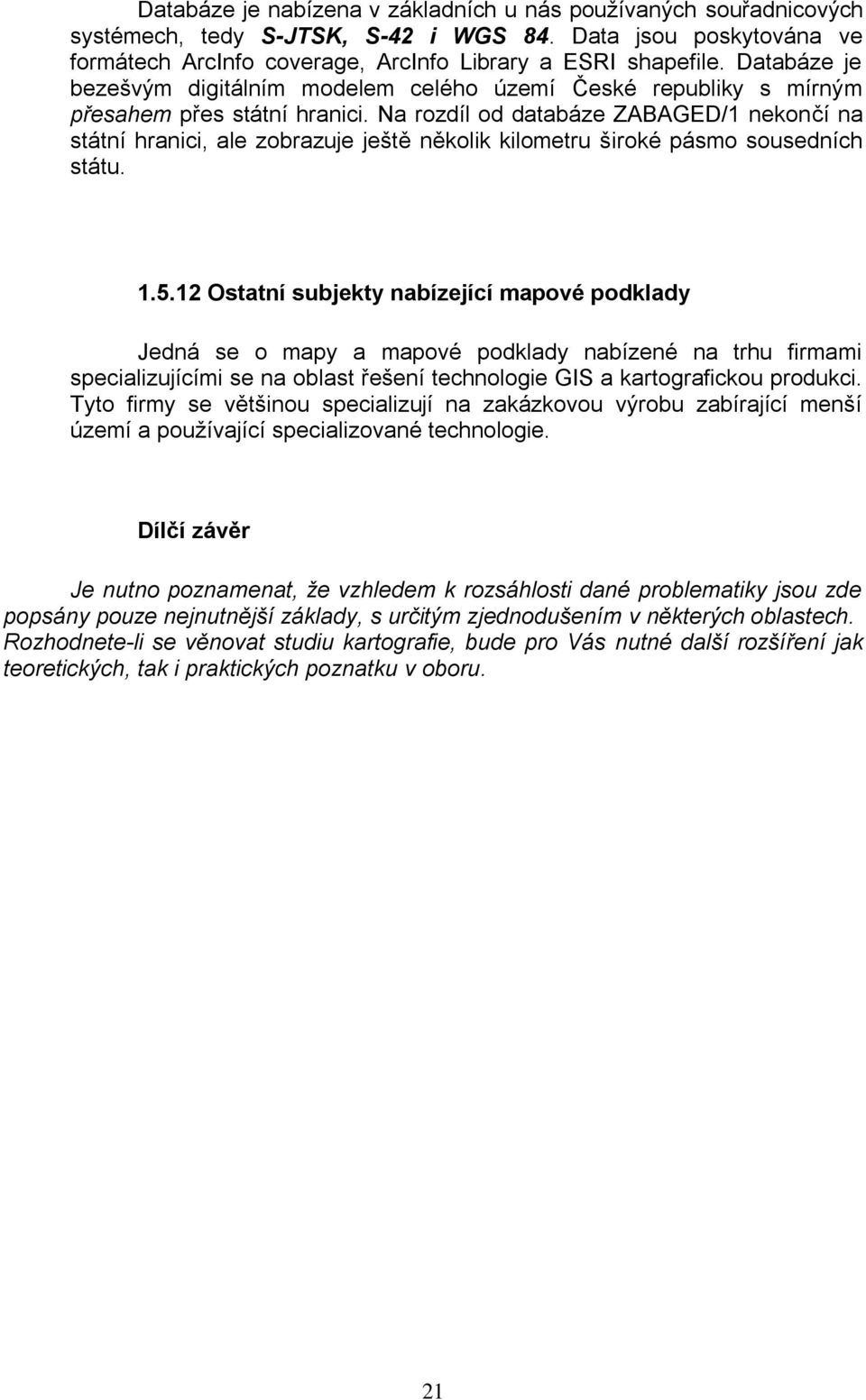 Na rozdíl od databáze ZABAGED/1 nekončí na státní hranici, ale zobrazuje ještě několik kilometru široké pásmo sousedních státu. 1.5.