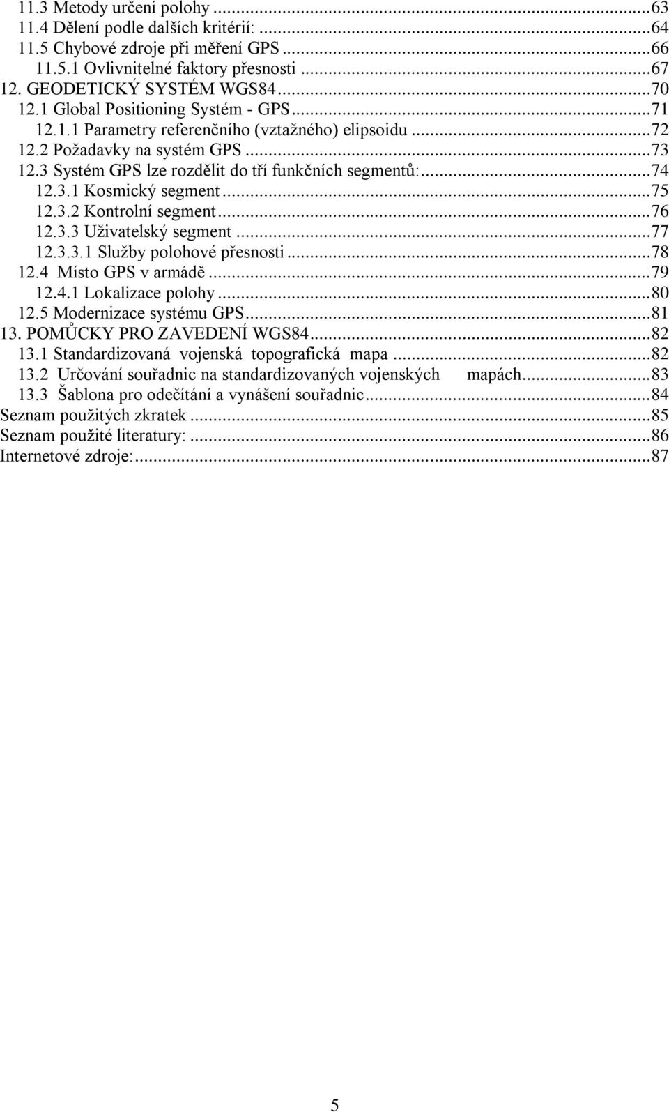 .. 75 12.3.2 Kontrolní segment... 76 12.3.3 Uživatelský segment... 77 12.3.3.1 Služby polohové přesnosti... 78 12.4 Místo GPS v armádě... 79 12.4.1 Lokalizace polohy... 80 12.