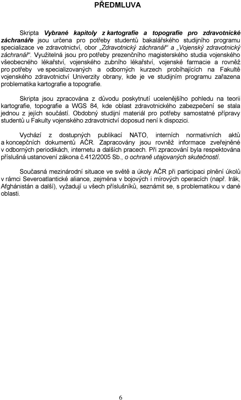 Vyuţitelná jsou pro potřeby prezenčního magisterského studia vojenského všeobecného lékařství, vojenského zubního lékařství, vojenské farmacie a rovněţ pro potřeby ve specializovaných a odborných