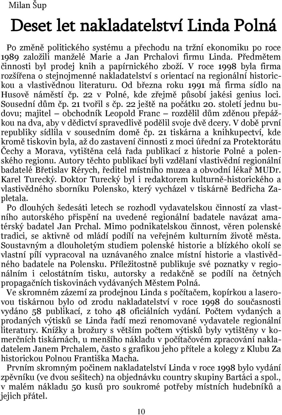 Od března roku 1991 má firma sídlo na Husově náměstí čp. 22 v Polné, kde zřejmě působí jakési genius loci. Sousední dům čp. 21 tvořil s čp. 22 ještě na počátku 20.