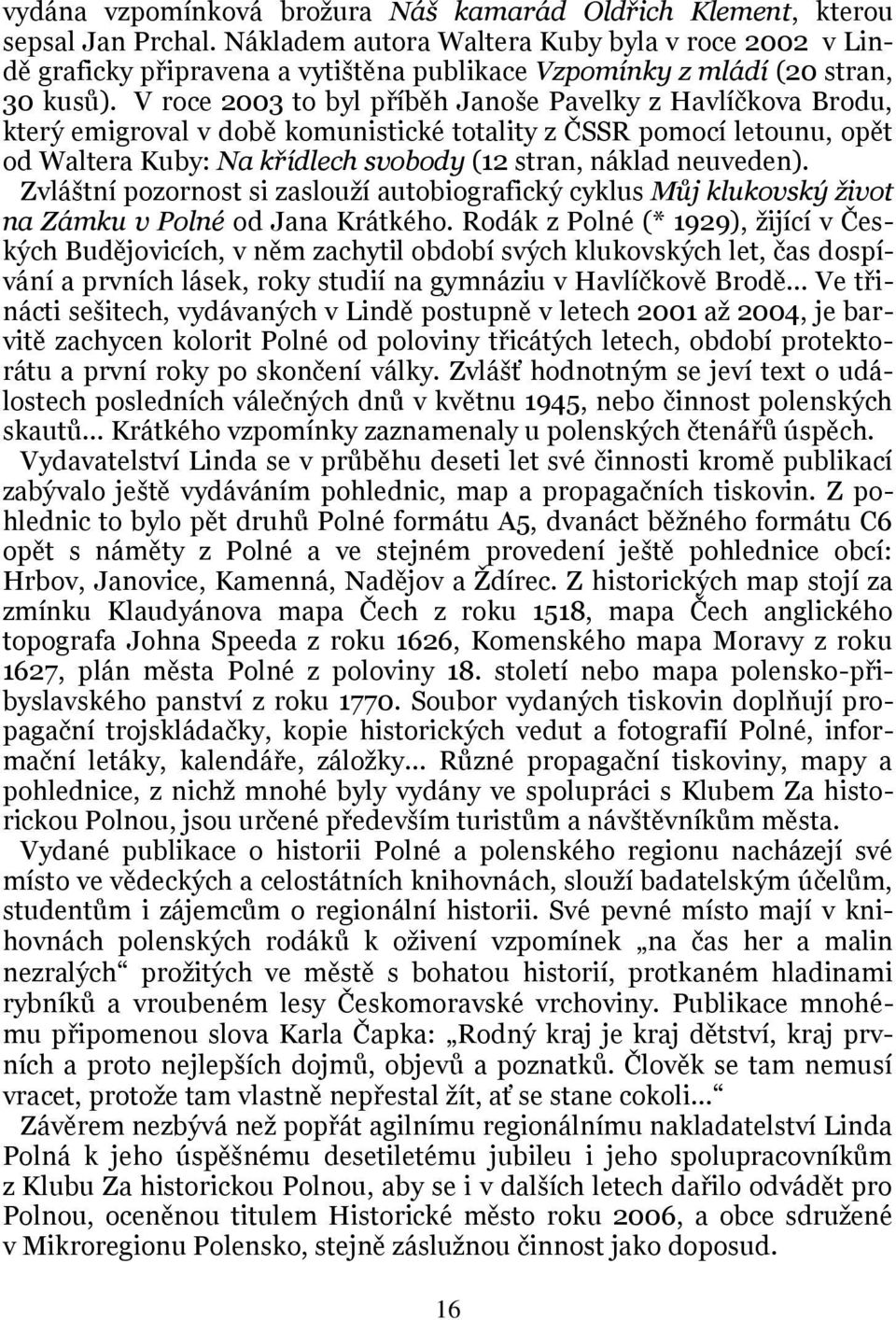 V roce 2003 to byl příběh Janoše Pavelky z Havlíčkova Brodu, který emigroval v době komunistické totality z ČSSR pomocí letounu, opět od Waltera Kuby: Na křídlech svobody (12 stran, náklad neuveden).