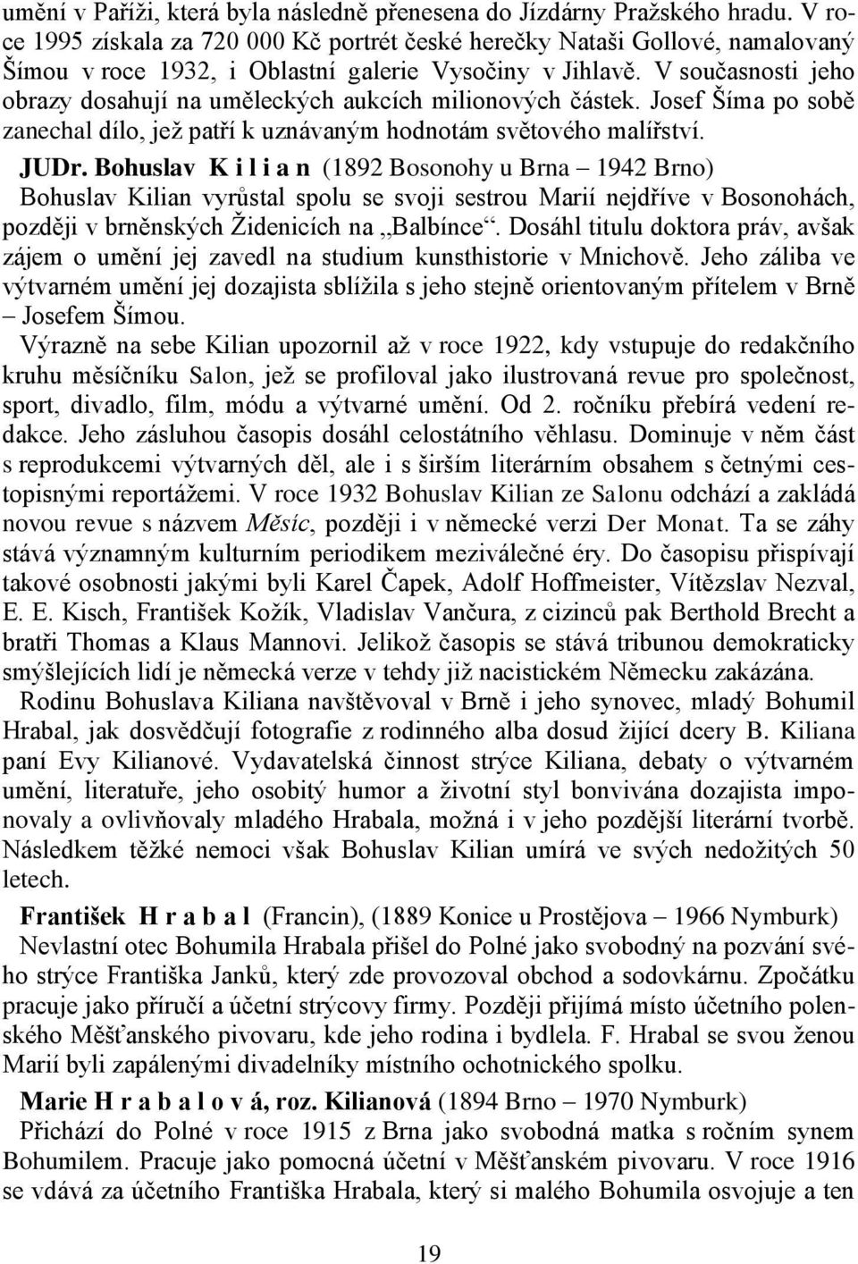 V současnosti jeho obrazy dosahují na uměleckých aukcích milionových částek. Josef Šíma po sobě zanechal dílo, jež patří k uznávaným hodnotám světového malířství. JUDr.