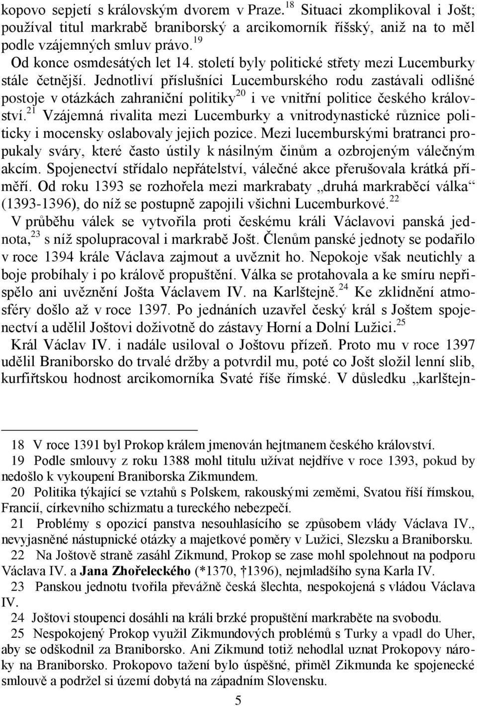 Jednotliví příslušníci Lucemburského rodu zastávali odlišné postoje v otázkách zahraniční politiky 20 i ve vnitřní politice českého království.