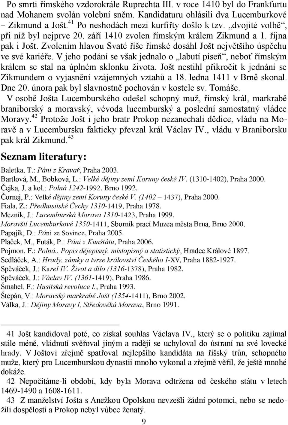 Zvolením hlavou Svaté říše římské dosáhl Jošt největšího úspěchu ve své kariéře. V jeho podání se však jednalo o labutí píseň, neboť římským králem se stal na úplném sklonku života.