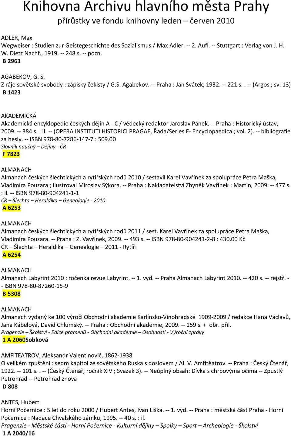 . -- (Argos ; sv. 13) B 1423 AKADEMICKÁ Akademická encyklopedie českých dějin A - C / vědecký redaktor Jaroslav Pánek. -- Praha : Historický ústav, 2009. -- 384 s. : il.