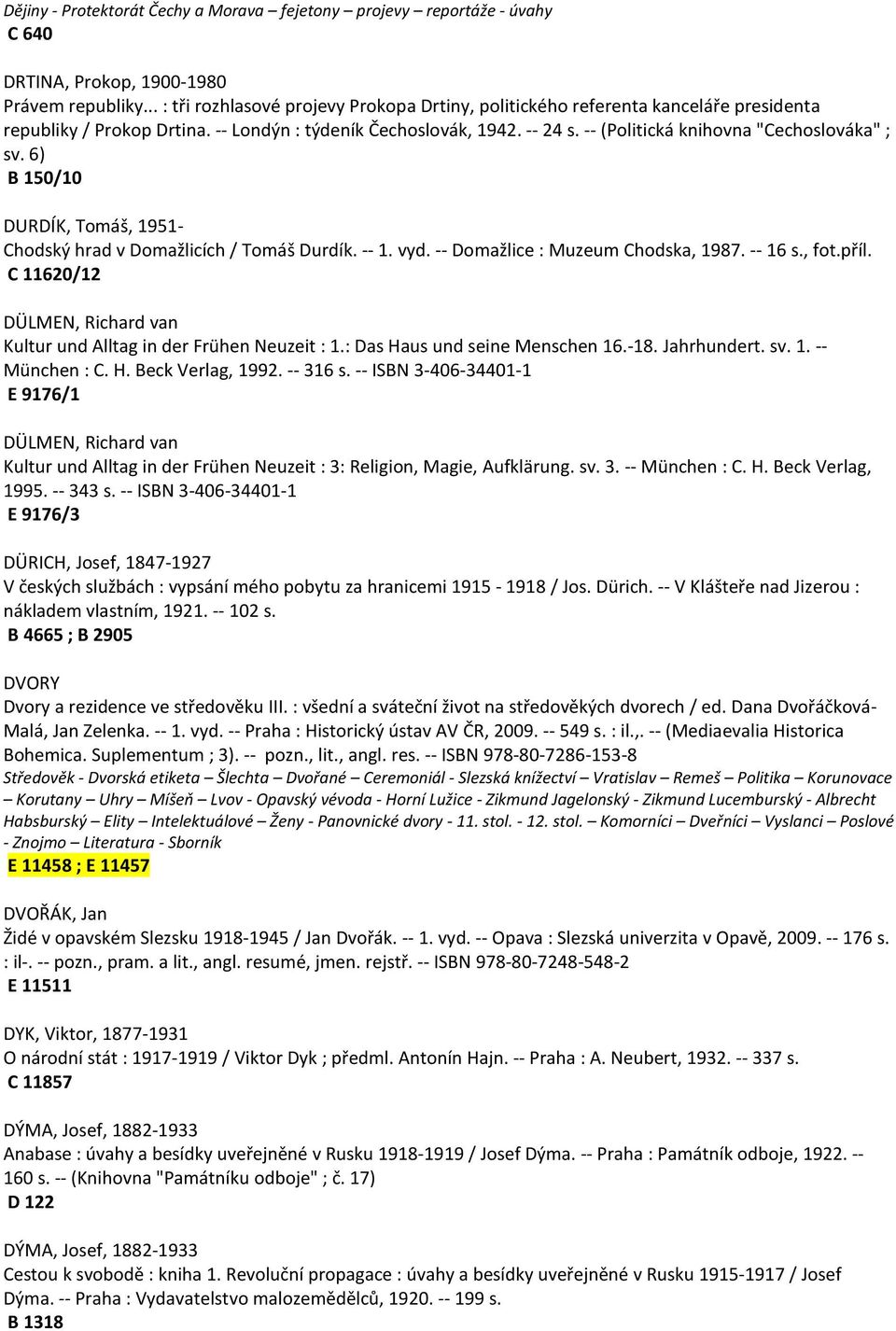 -- (Politická knihovna "Cechoslováka" ; sv. 6) B 150/10 DURDÍK, Tomáš, 1951- Chodský hrad v Domažlicích / Tomáš Durdík. -- 1. vyd. -- Domažlice : Muzeum Chodska, 1987. -- 16 s., fot.příl.