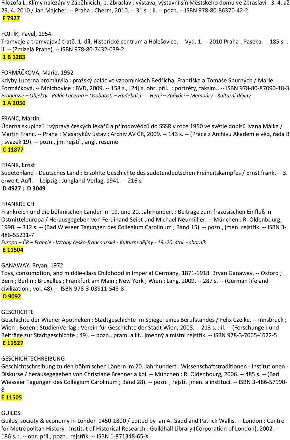 -- ISBN 978-80-7432-039-2 1 B 1283 FORMÁČKOVÁ, Marie, 1952- Kdyby Lucerna promluvila : pražský palác ve vzpomínkách Bedřicha, Františka a Tomáše Spurných / Marie Formáčková. -- Mnichovice : BVD, 2009.