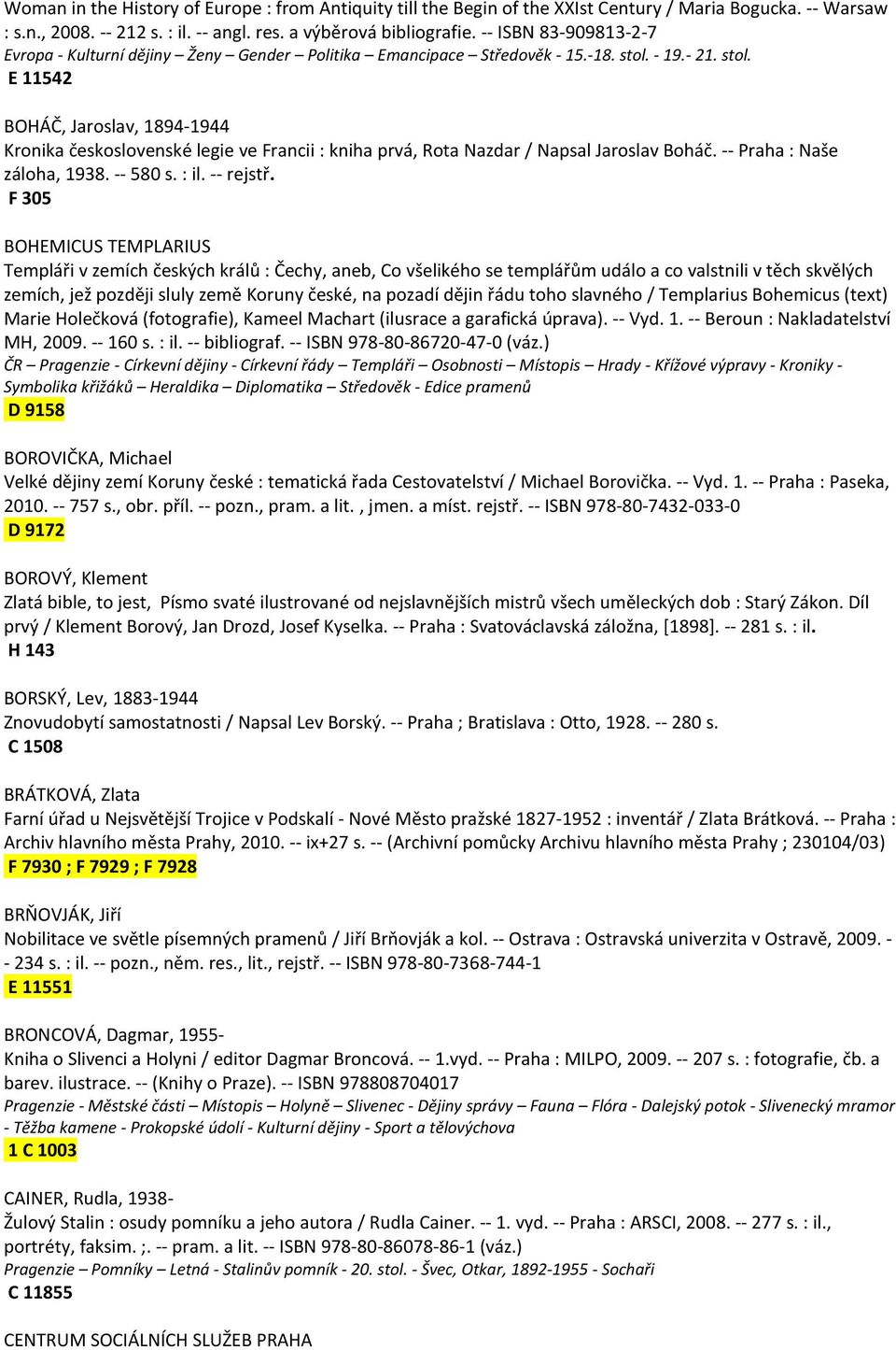 - 19.- 21. stol. E 11542 BOHÁČ, Jaroslav, 1894-1944 Kronika československé legie ve Francii : kniha prvá, Rota Nazdar / Napsal Jaroslav Boháč. -- Praha : Naše záloha, 1938. -- 580 s. : il. -- rejstř.