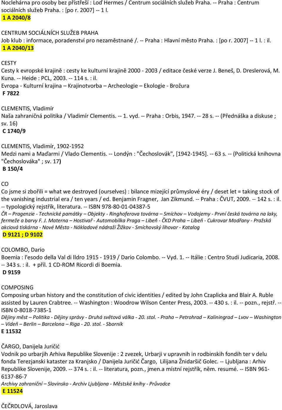 1 A 2040/13 CESTY Cesty k evropské krajině : cesty ke kulturní krajině 2000-2003 / editace české verze J. Beneš, D. Dreslerová, M. Kuna. -- Heide : PCL, 2003. -- 114 s. : il.