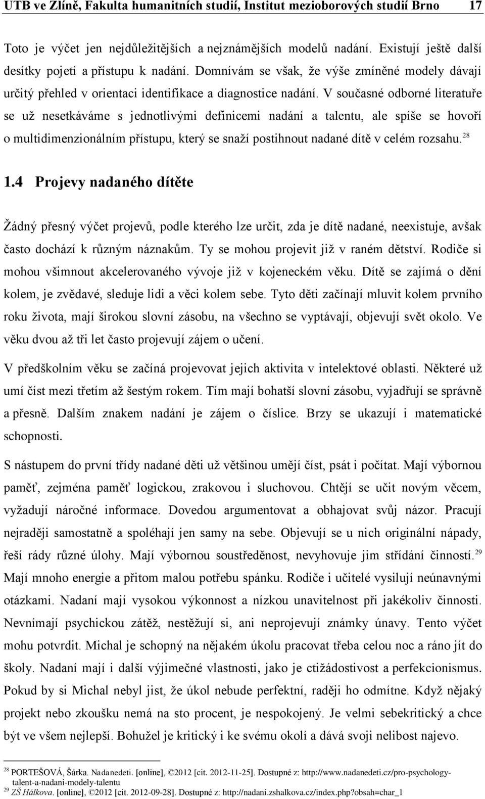 V současné odborné literatuře se už nesetkáváme s jednotlivými definicemi nadání a talentu, ale spíše se hovoří o multidimenzionálním přístupu, který se snaží postihnout nadané dítě v celém rozsahu.