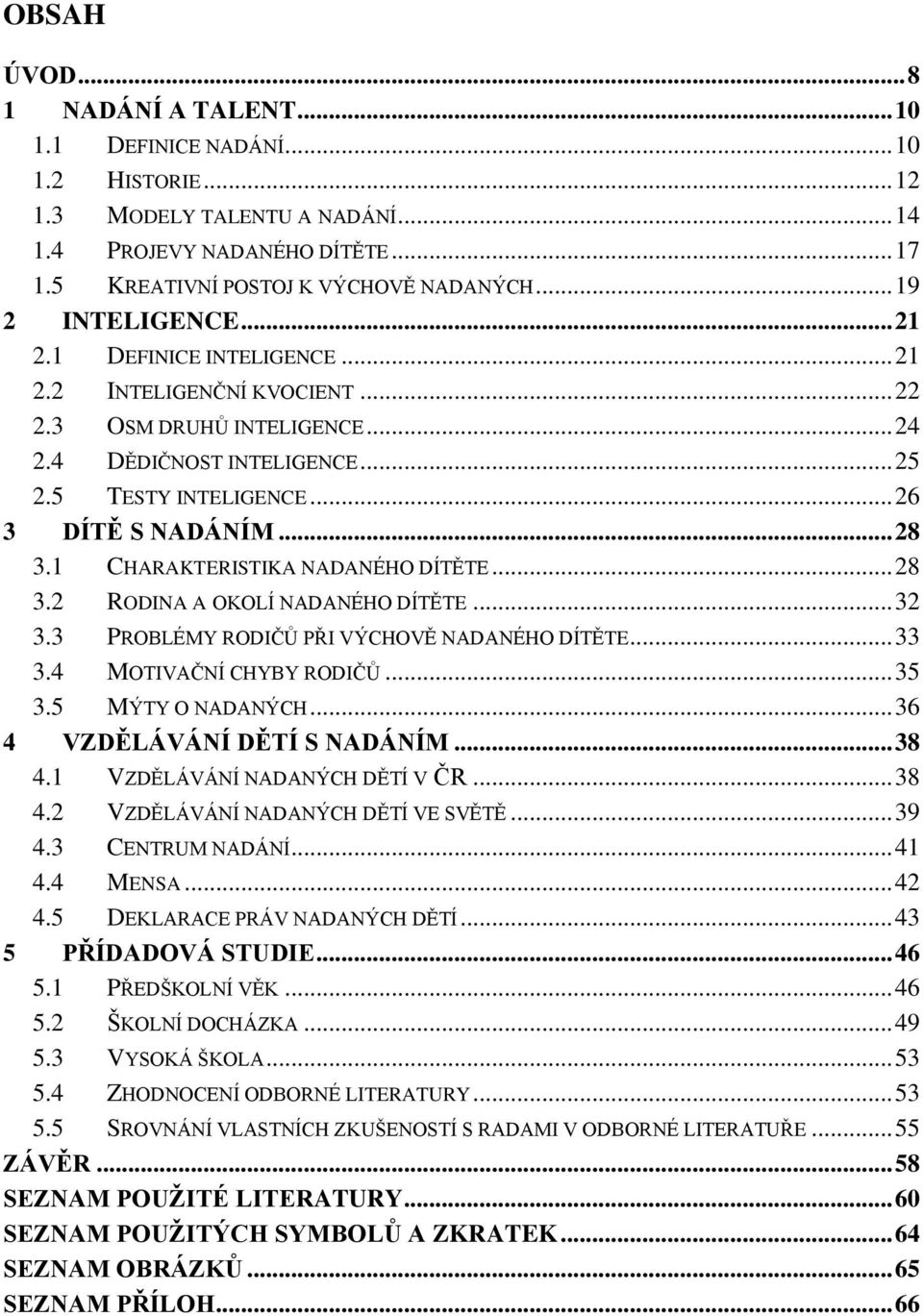 .. 28 3.1 CHARAKTERISTIKA NADANÉHO DÍTĚTE... 28 3.2 RODINA A OKOLÍ NADANÉHO DÍTĚTE... 32 3.3 PROBLÉMY RODIČŮ PŘI VÝCHOVĚ NADANÉHO DÍTĚTE... 33 3.4 MOTIVAČNÍ CHYBY RODIČŮ... 35 3.5 MÝTY O NADANÝCH.