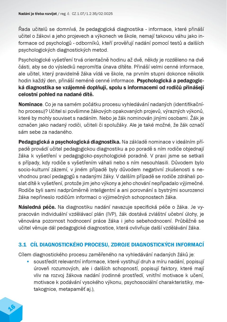 Psychologické vyšetření trvá orientačně hodinu až dvě, někdy je rozděleno na dvě části, aby se do výsledků nepromítla únava dítěte.