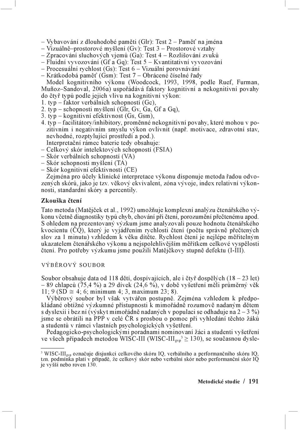 podle Ruef, Furman, Muñoz Sandoval, 2006a) uspořádává faktory kognitivní a nekognitivní povahy do čtyř typů podle jejich vlivu na kognitivní výkon: 1. typ faktor verbálních schopností (Gc), 2.