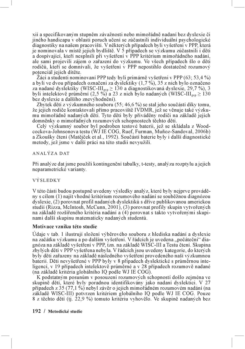 V 5 případech se výzkumu zúčastnili i děti a dospívající, kteří nesplnili při vyšetření v PPP kritérium mimořádného nadání, ale sami projevili zájem o zařazení do výzkumu.