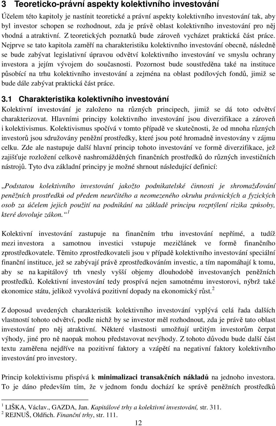 Nejprve se tato kapitola zaměří na charakteristiku kolektivního investování obecně, následně se bude zabývat legislativní úpravou odvětví kolektivního investování ve smyslu ochrany investora a jejím