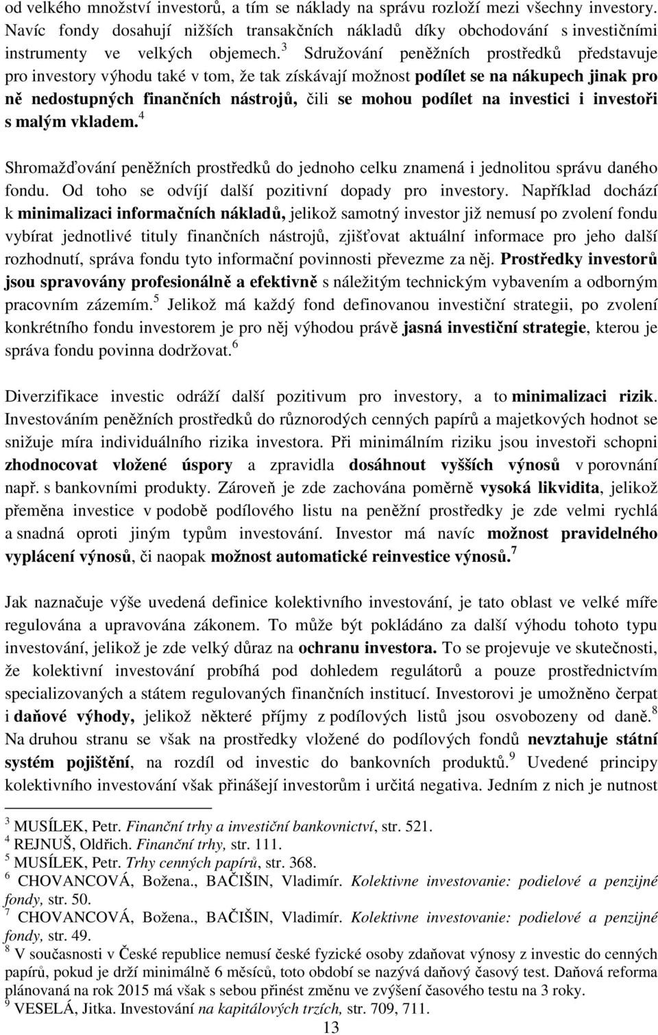 3 Sdružování peněžních prostředků představuje pro investory výhodu také v tom, že tak získávají možnost podílet se na nákupech jinak pro ně nedostupných finančních nástrojů, čili se mohou podílet na