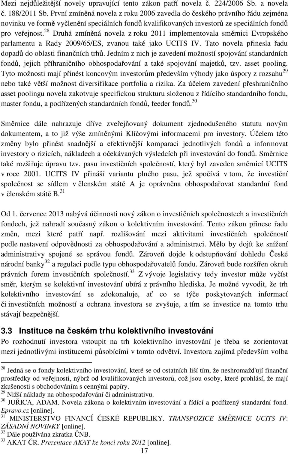 28 Druhá zmíněná novela z roku 2011 implementovala směrnici Evropského parlamentu a Rady 2009/65/ES, zvanou také jako UCITS IV. Tato novela přinesla řadu dopadů do oblasti finančních trhů.