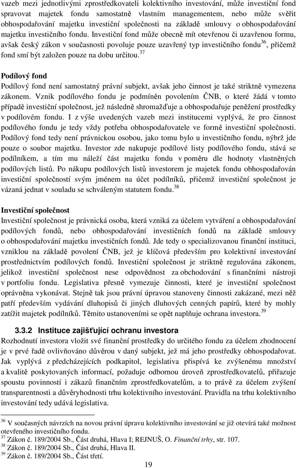 Investiční fond může obecně mít otevřenou či uzavřenou formu, avšak český zákon v současnosti povoluje pouze uzavřený typ investičního fondu 36, přičemž fond smí být založen pouze na dobu určitou.