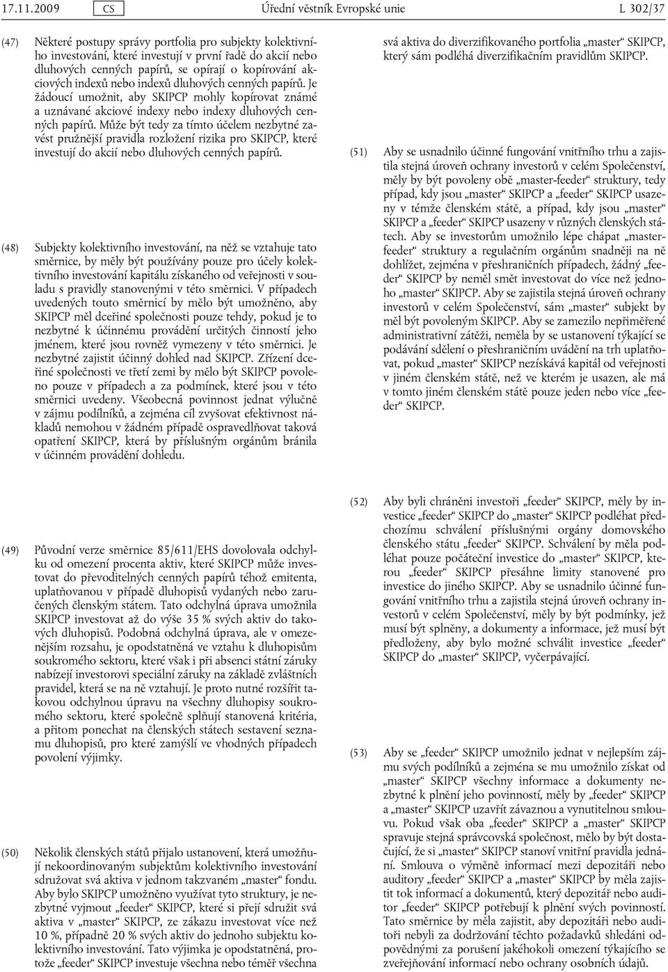 o kopírování akciových indexů nebo indexů dluhových cenných papírů. Je žádoucí umožnit, aby SKIPCP mohly kopírovat známé a uznávané akciové indexy nebo indexy dluhových cenných papírů.