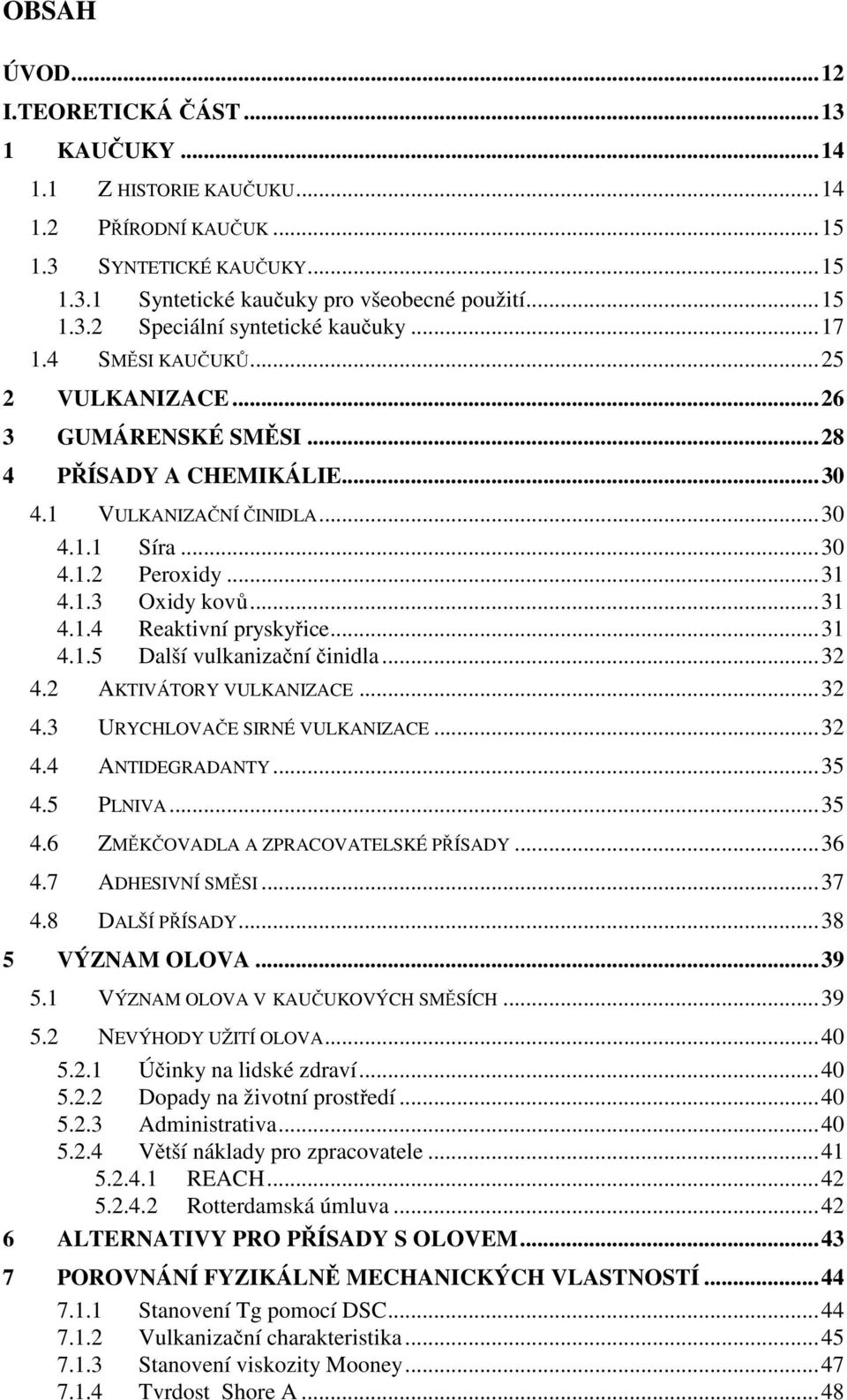 .. 31 4.1.5 Další vulkanizační činidla... 32 4.2 AKTIVÁTORY VULKANIZACE... 32 4.3 URYCHLOVAČE SIRNÉ VULKANIZACE... 32 4.4 ANTIDEGRADANTY... 35 4.5 PLNIVA... 35 4.6 ZMĚKČOVADLA A ZPRACOVATELSKÉ PŘÍSADY.