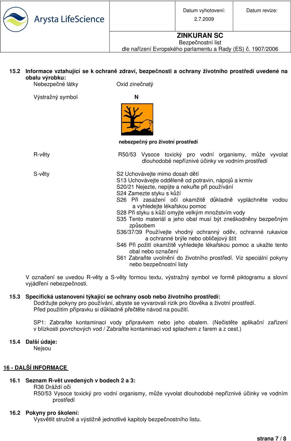 krmiv S20/21 Nejezte, nepijte a nekuřte při používání S24 Zamezte styku s kůží S26 Při zasažení očí okamžitě důkladně vypláchněte vodou a vyhledejte lékařskou pomoc S28 Při styku s kůží omyjte velkým