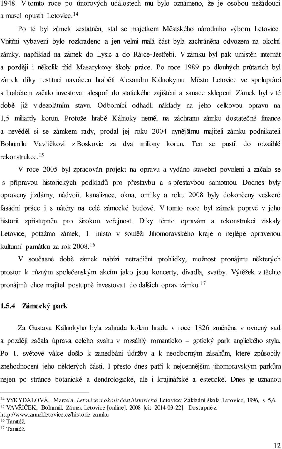 V zámku byl pak umístěn internát a později i několik tříd Masarykovy školy práce. Po roce 1989 po dlouhých průtazích byl zámek díky restituci navrácen hraběti Alexandru Kálnokymu.