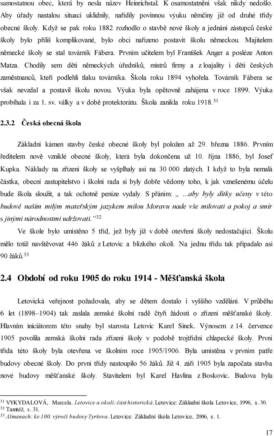 Prvním učitelem byl František Anger a posléze Anton Matza. Chodily sem děti německých úředníků, mistrů firmy a z loajality i děti českých zaměstnanců, kteří podlehli tlaku továrníka.