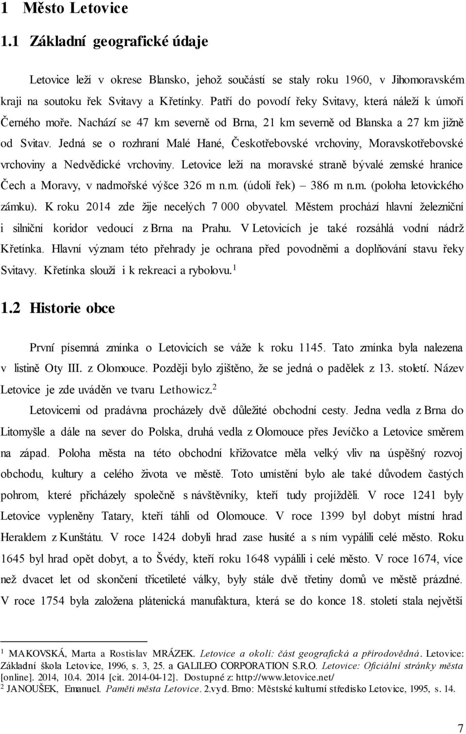 Jedná se o rozhraní Malé Hané, Českotřebovské vrchoviny, Moravskotřebovské vrchoviny a Nedvědické vrchoviny.