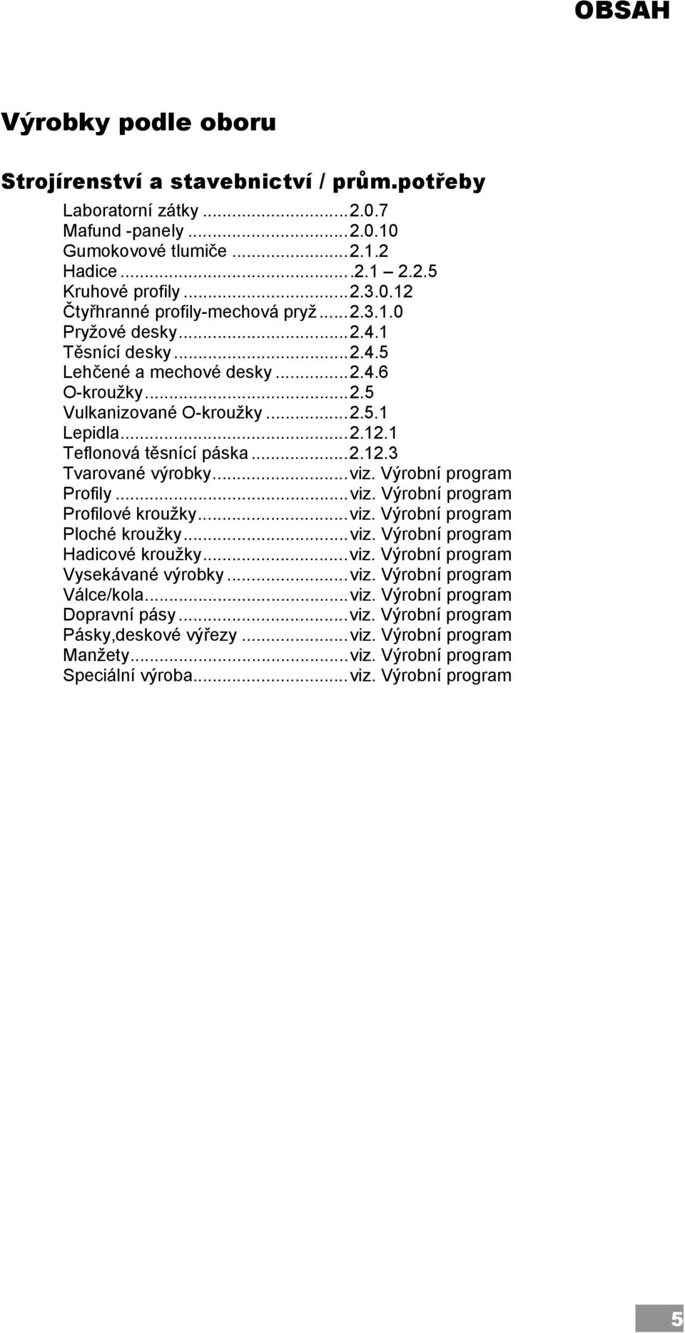 .. viz. Výrobní program Profily... viz. Výrobní program Profilové kroužky... viz. Výrobní program Ploché kroužky... viz. Výrobní program Hadicové kroužky... viz. Výrobní program Vysekávané výrobky.