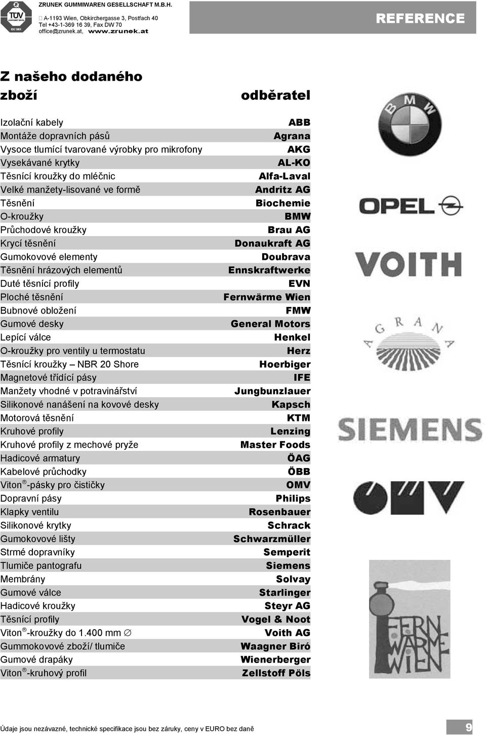 at REFERENCE Z našeho dodaného zboží odběratel Izolační kabely Montáže dopravních pásů Vysoce tlumící tvarované výrobky pro mikrofony Vysekávané krytky Těsnící kroužky do mléčnic Velké