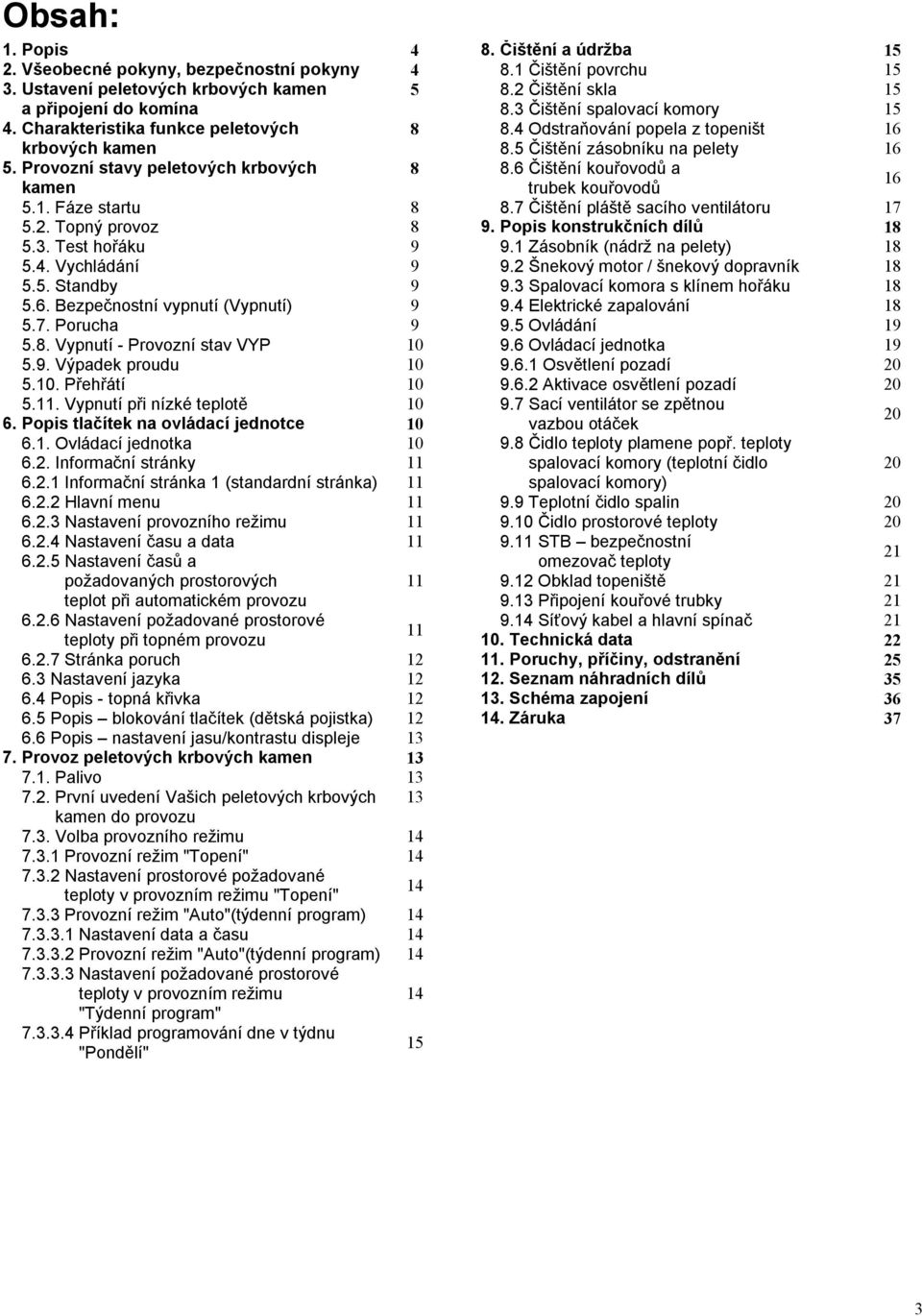 9. Výpadek proudu 10 5.10. Přehřátí 10 5.11. Vypnutí při nízké teplotě 10 6. Popis tlačítek na ovládací jednotce 10 6.1. Ovládací jednotka 10 6.2. Informační stránky 11 6.2.1 Informační stránka 1 (standardní stránka) 11 6.