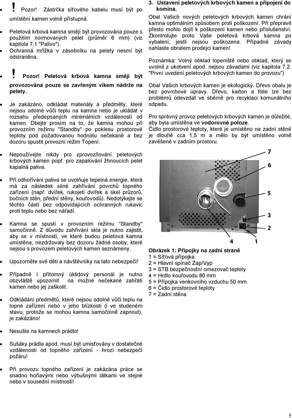 Je zakázáno, odkládat materiály a předměty, které nejsou odolné vůči teplu na kamna nebo je ukládat v rozsahu předepsaných minimálních vzdáleností od kamen.