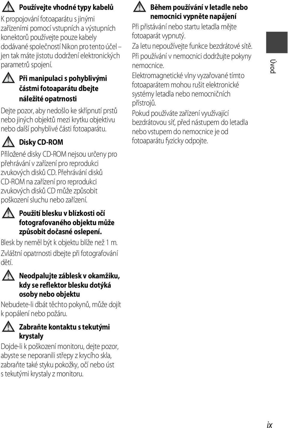 Při manipulaci s pohyblivými částmi fotoaparátu dbejte náležité opatrnosti Dejte pozor, aby nedošlo ke skřípnutí prstů nebo jiných objektů mezi krytku objektivu nebo další pohyblivé části fotoaparátu.