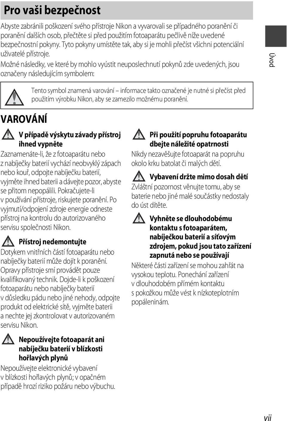 Možné následky, ve které by mohlo vyústit neuposlechnutí pokynů zde uvedených, jsou označeny následujícím symbolem: Úvod Tento symbol znamená varování informace takto označené je nutné si přečíst