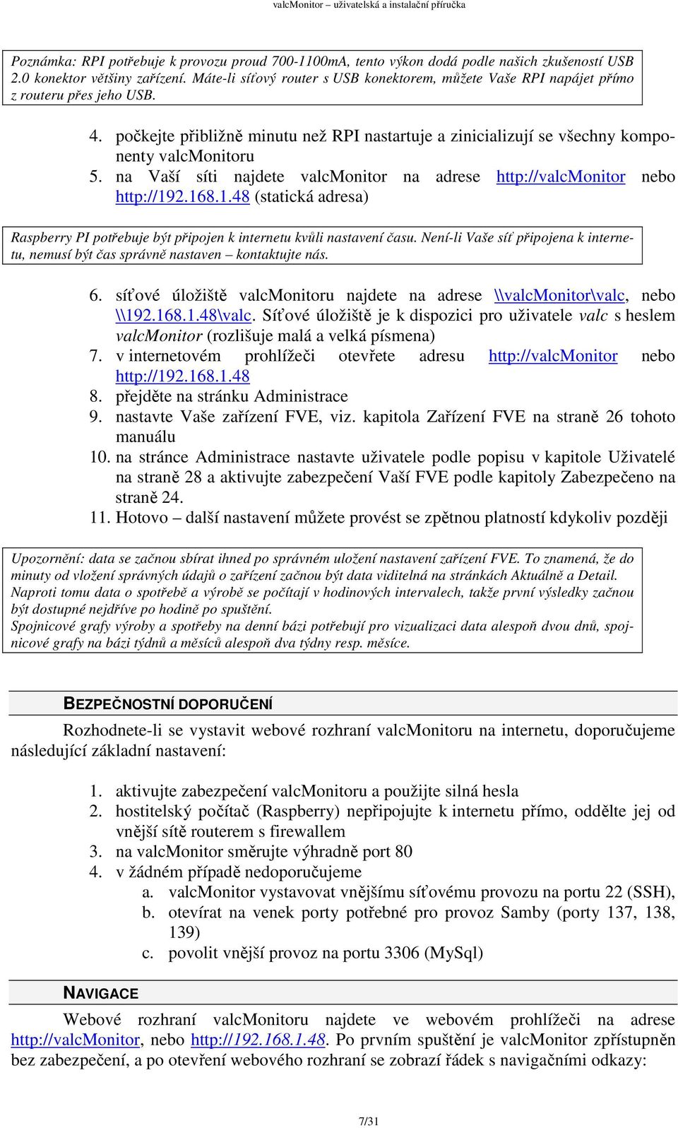 na Vaší síti najdete valcmonitor na adrese http://valcmonitor nebo http://192.168.1.48 (statická adresa) Raspberry PI potřebuje být připojen k internetu kvůli nastavení času.