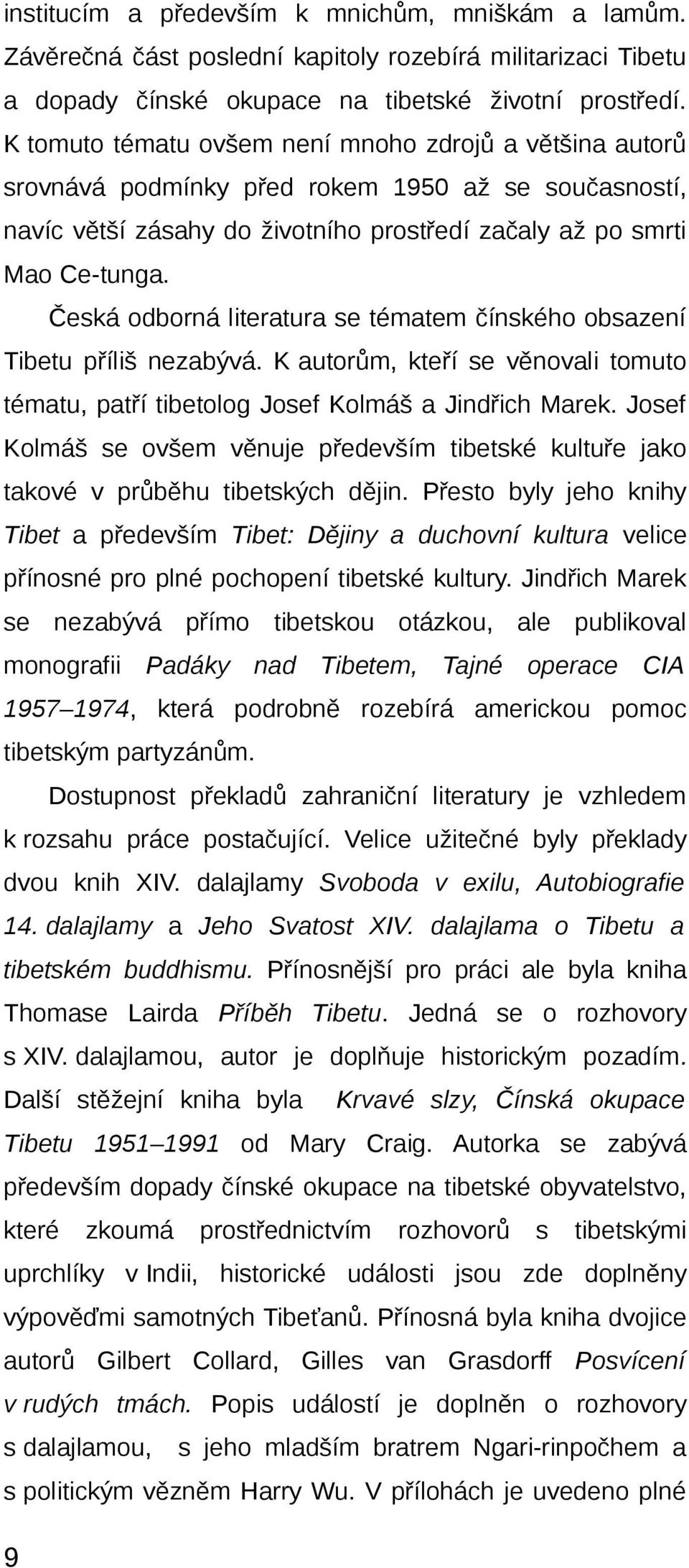 Česká odborná literatura se tématem čínského obsazení Tibetu příliš nezabývá. K autorům, kteří se věnovali tomuto tématu, patří tibetolog Josef Kolmáš a Jindřich Marek.
